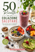 “50 ricette di colazione facili per chi vuole mangiare bene anche con poco tempo”